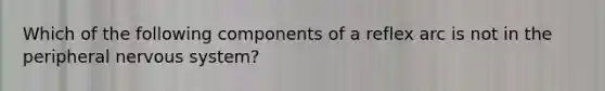 Which of the following components of a reflex arc is not in the peripheral nervous system?