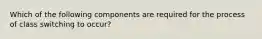 Which of the following components are required for the process of class switching to occur?