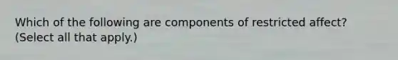 Which of the following are components of restricted affect? (Select all that apply.)