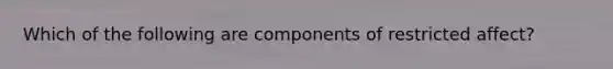 Which of the following are components of restricted affect?