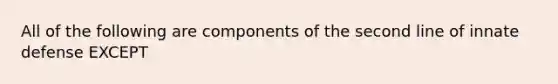 All of the following are components of the second line of innate defense EXCEPT