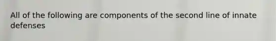 All of the following are components of the second line of innate defenses