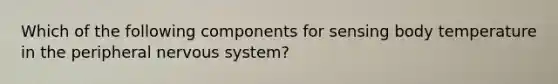 Which of the following components for sensing body temperature in the peripheral nervous system?