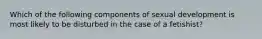 Which of the following components of sexual development is most likely to be disturbed in the case of a fetishist?