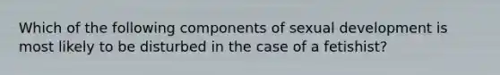 Which of the following components of sexual development is most likely to be disturbed in the case of a fetishist?