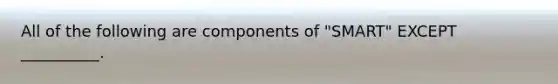 All of the following are components of "SMART" EXCEPT __________.