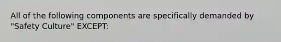 All of the following components are specifically demanded by "Safety Culture" EXCEPT: