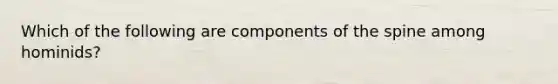 Which of the following are components of the spine among hominids?