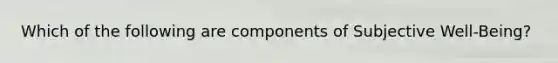 Which of the following are components of Subjective Well-Being?