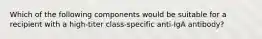 Which of the following components would be suitable for a recipient with a high-titer class-specific anti-IgA antibody?