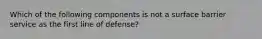 Which of the following components is not a surface barrier service as the first line of defense?