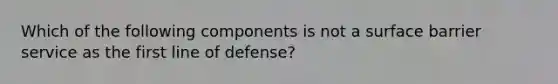 Which of the following components is not a surface barrier service as the first line of defense?