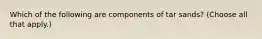 Which of the following are components of tar sands? (Choose all that apply.)