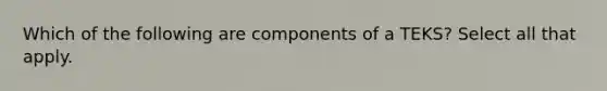 Which of the following are components of a TEKS? Select all that apply.