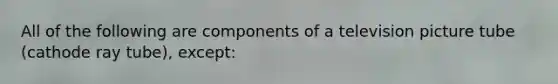 All of the following are components of a television picture tube (cathode ray tube), except: