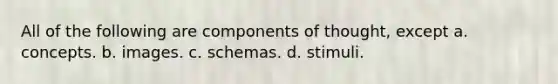 All of the following are components of thought, except a. concepts. b. images. c. schemas. d. stimuli.