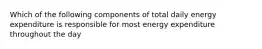 Which of the following components of total daily energy expenditure is responsible for most energy expenditure throughout the day