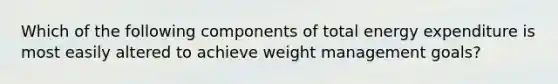 Which of the following components of total energy expenditure is most easily altered to achieve weight management goals?