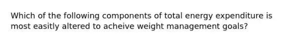 Which of the following components of total energy expenditure is most easitly altered to acheive weight management goals?