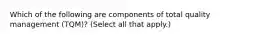 Which of the following are components of total quality management (TQM)? (Select all that apply.)