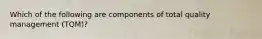 Which of the following are components of total quality management (TQM)?