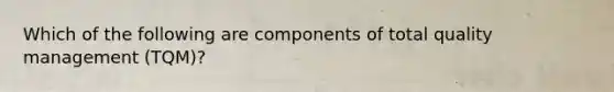 Which of the following are components of total quality management (TQM)?