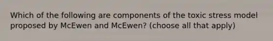 Which of the following are components of the toxic stress model proposed by McEwen and McEwen? (choose all that apply)