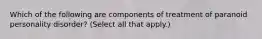 Which of the following are components of treatment of paranoid personality disorder? (Select all that apply.)