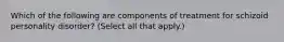 Which of the following are components of treatment for schizoid personality disorder? (Select all that apply.)