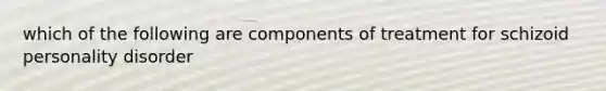 which of the following are components of treatment for schizoid personality disorder