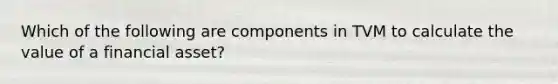 Which of the following are components in TVM to calculate the value of a financial asset?