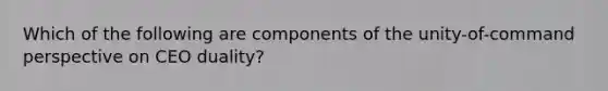 Which of the following are components of the unity-of-command perspective on CEO duality?