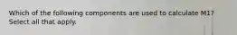 Which of the following components are used to calculate M1? Select all that apply.