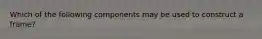 Which of the following components may be used to construct a frame?