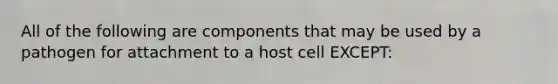 All of the following are components that may be used by a pathogen for attachment to a host cell EXCEPT: