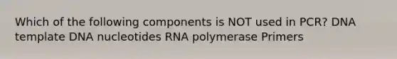 Which of the following components is NOT used in PCR? DNA template DNA nucleotides RNA polymerase Primers