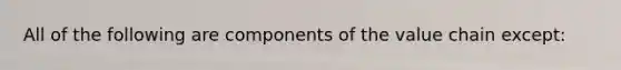 All of the following are components of the value chain except: