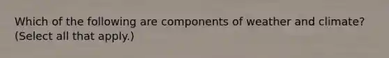 Which of the following are components of weather and climate? (Select all that apply.)