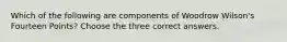 Which of the following are components of Woodrow Wilson's Fourteen Points? Choose the three correct answers.