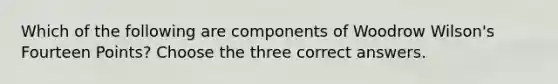 Which of the following are components of Woodrow Wilson's Fourteen Points? Choose the three correct answers.