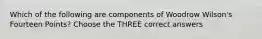 Which of the following are components of Woodrow Wilson's Fourteen Points? Choose the THREE correct answers