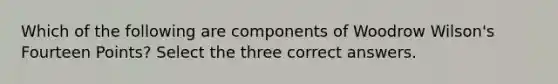 Which of the following are components of Woodrow Wilson's Fourteen Points? Select the three correct answers.