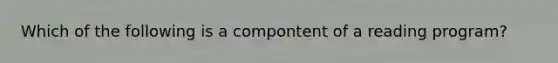 Which of the following is a compontent of a reading program?