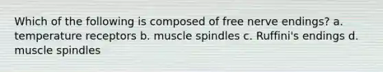 Which of the following is composed of free nerve endings? a. temperature receptors b. muscle spindles c. Ruffini's endings d. muscle spindles