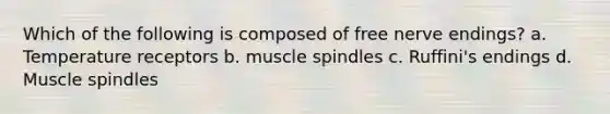 Which of the following is composed of free nerve endings? a. Temperature receptors b. muscle spindles c. Ruffini's endings d. Muscle spindles