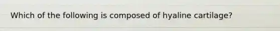 Which of the following is composed of hyaline cartilage?