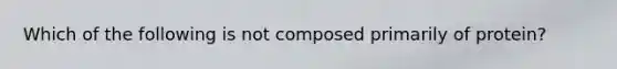 Which of the following is not composed primarily of protein?