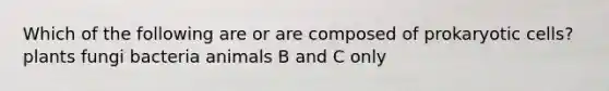 Which of the following are or are composed of prokaryotic cells? plants fungi bacteria animals B and C only