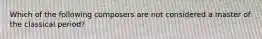 Which of the following composers are not considered a master of the classical period?