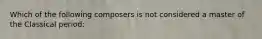 Which of the following composers is not considered a master of the Classical period: